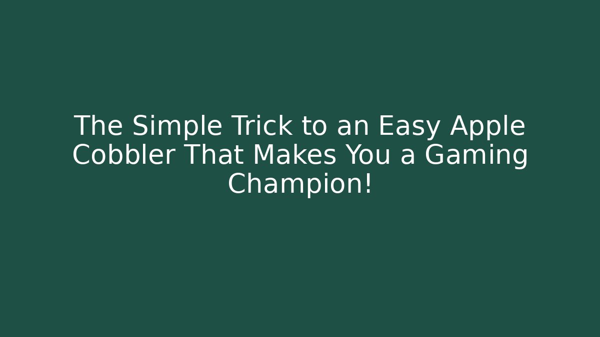 The Simple Trick to an Easy Apple Cobbler That Makes You a Gaming Champion!