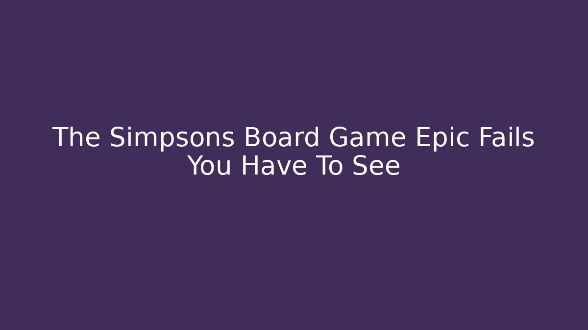 The Simpsons Board Game Epic Fails You Have To See