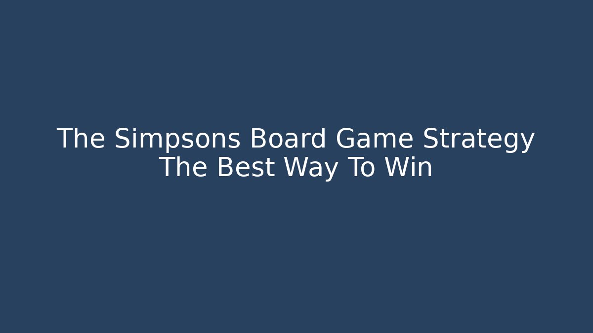 The Simpsons Board Game Strategy The Best Way To Win