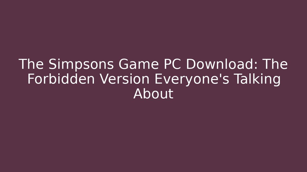 The Simpsons Game PC Download: The Forbidden Version Everyone’s Talking About