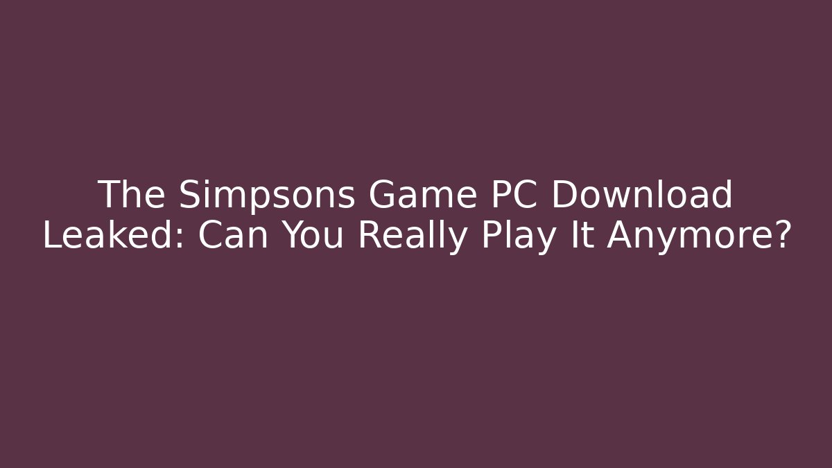 The Simpsons Game PC Download Leaked: Can You Really Play It Anymore?