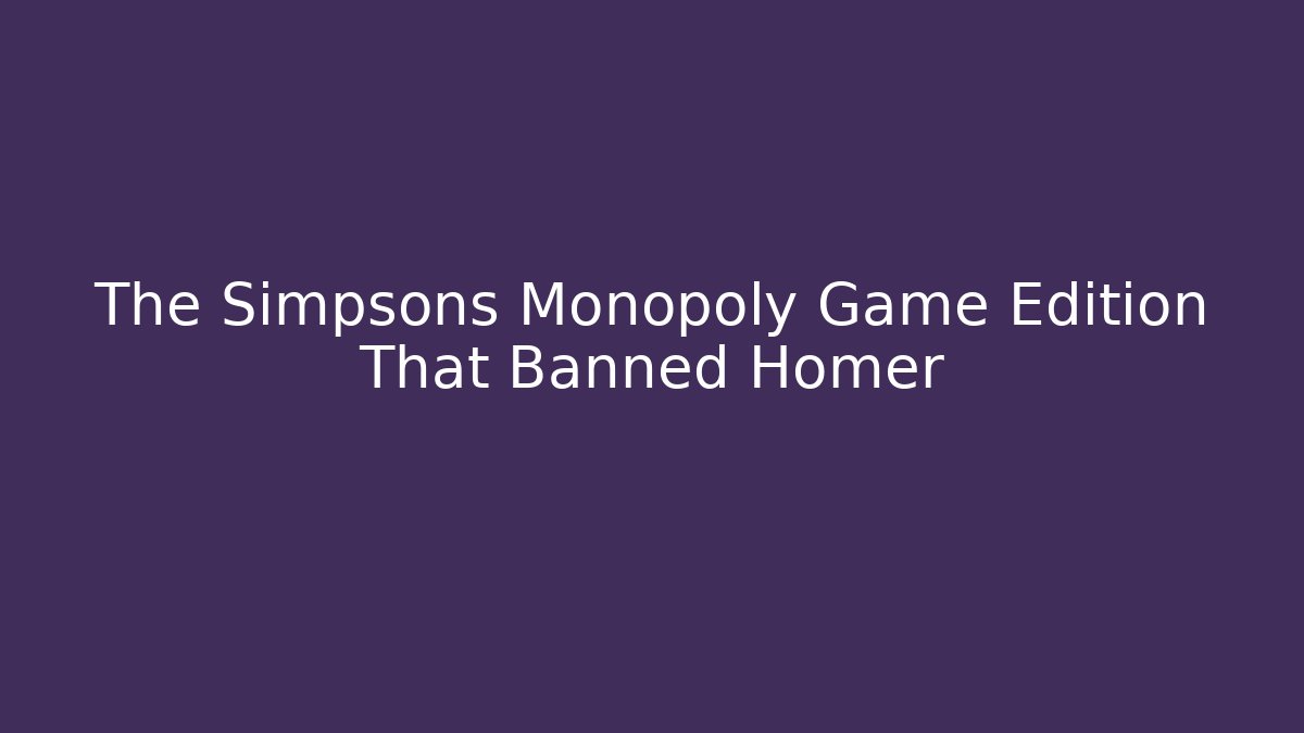 The Simpsons Monopoly Game Edition That Banned Homer