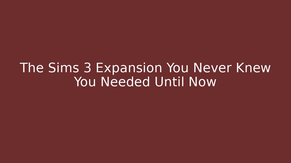 The Sims 3 Expansion You Never Knew You Needed Until Now