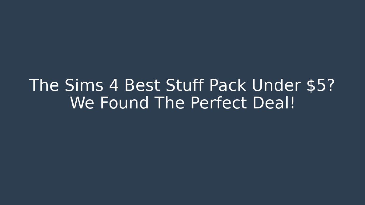 The Sims 4 Best Stuff Pack Under $5? We Found The Perfect Deal!