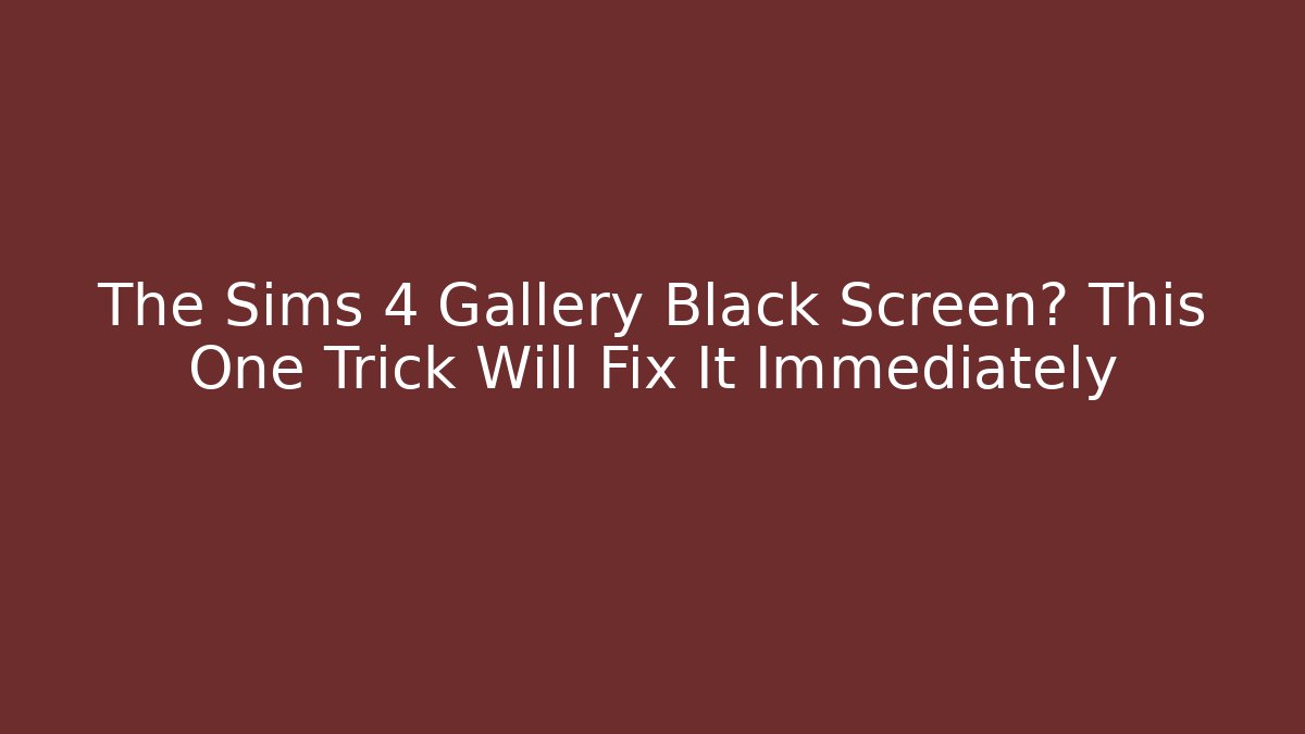 The Sims 4 Gallery Black Screen? This One Trick Will Fix It Immediately