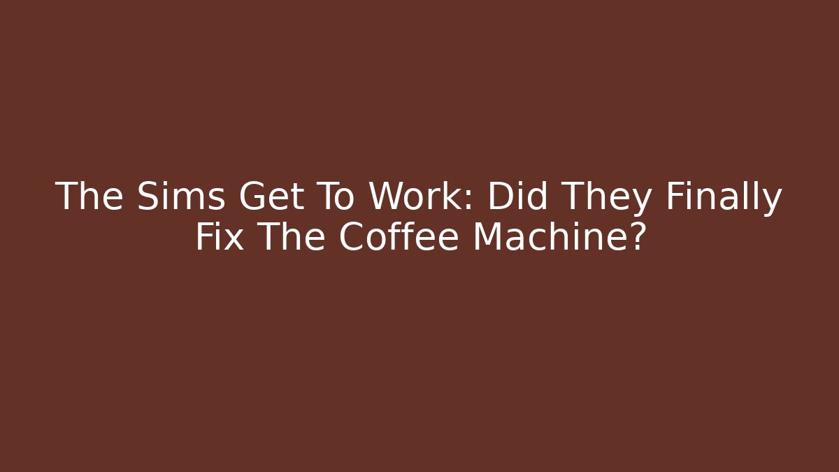 The Sims Get To Work: Did They Finally Fix The Coffee Machine?
