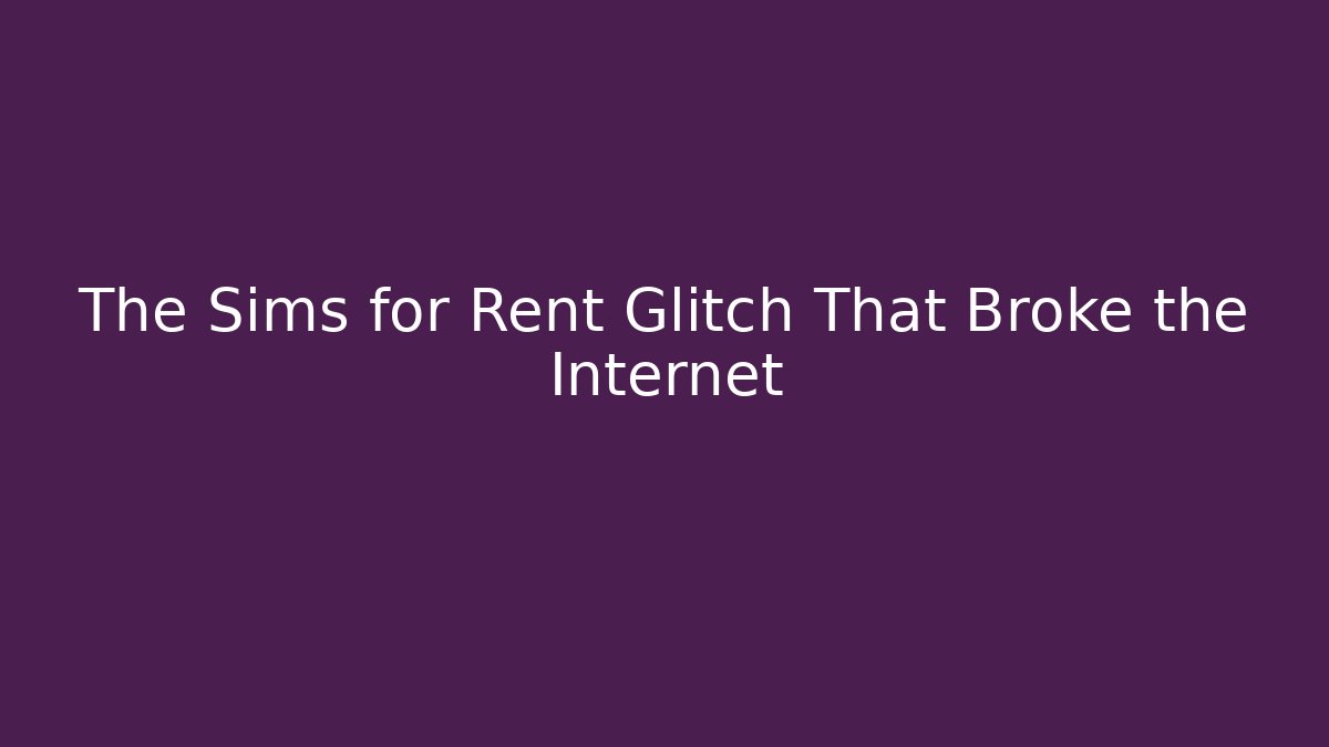 The Sims for Rent Glitch That Broke the Internet