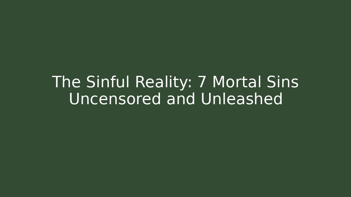 The Sinful Reality: 7 Mortal Sins Uncensored and Unleashed