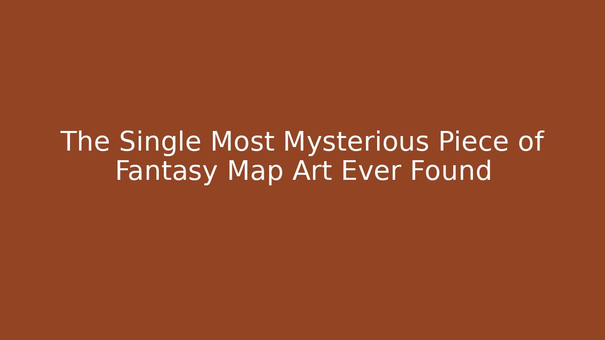 The Single Most Mysterious Piece of Fantasy Map Art Ever Found