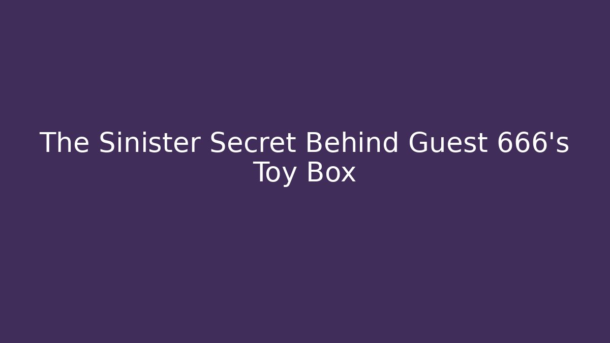The Sinister Secret Behind Guest 666's Toy Box