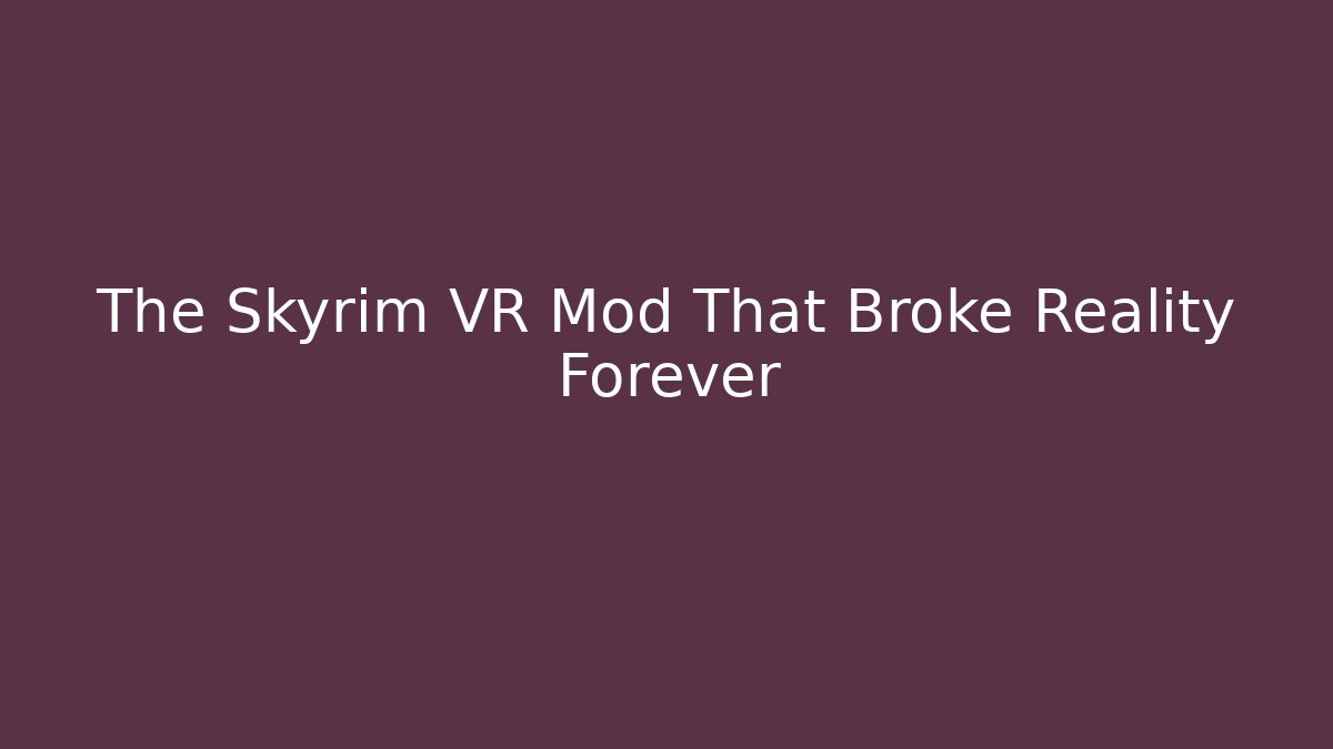 The Skyrim VR Mod That Broke Reality Forever