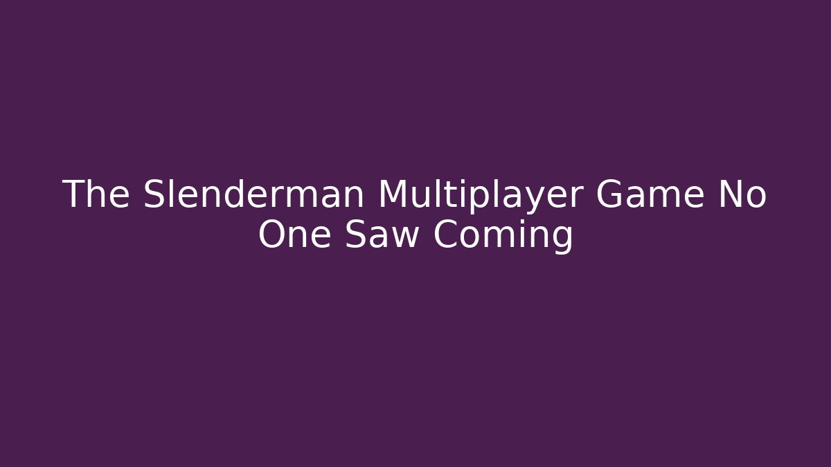 The Slenderman Multiplayer Game No One Saw Coming