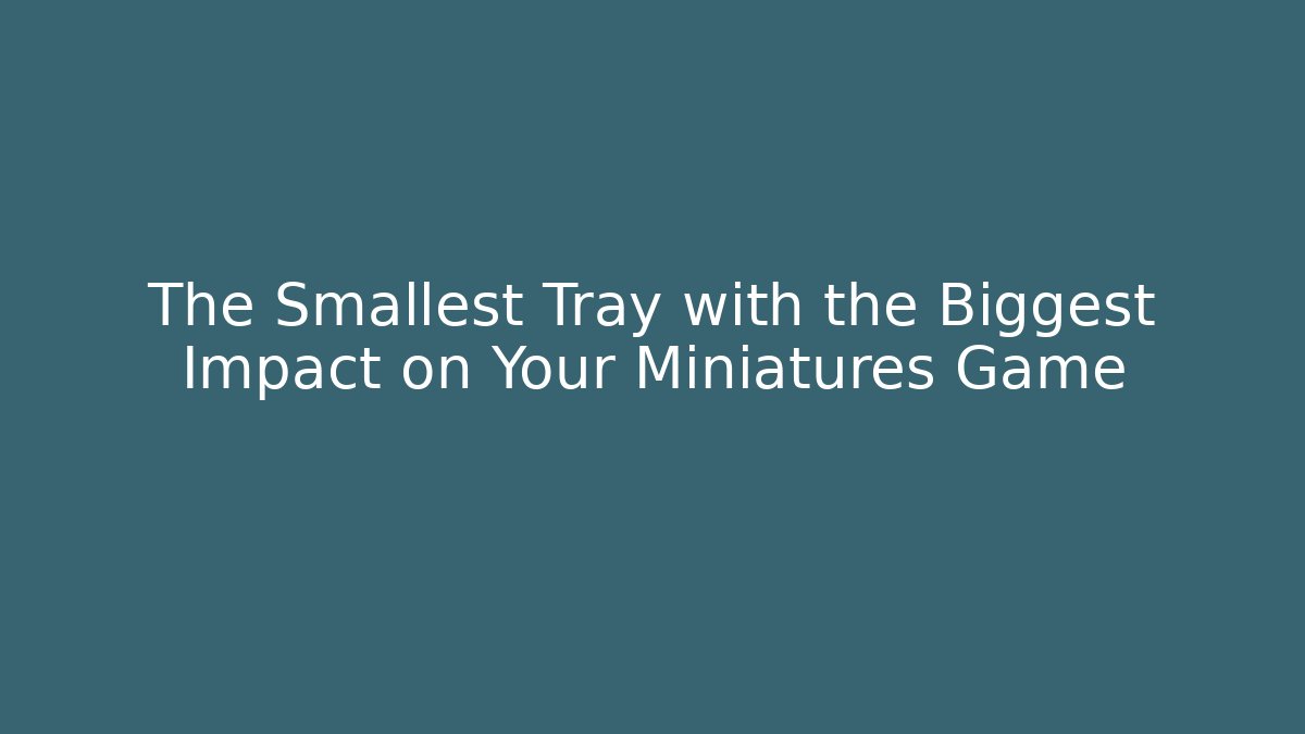 The Smallest Tray with the Biggest Impact on Your Miniatures Game