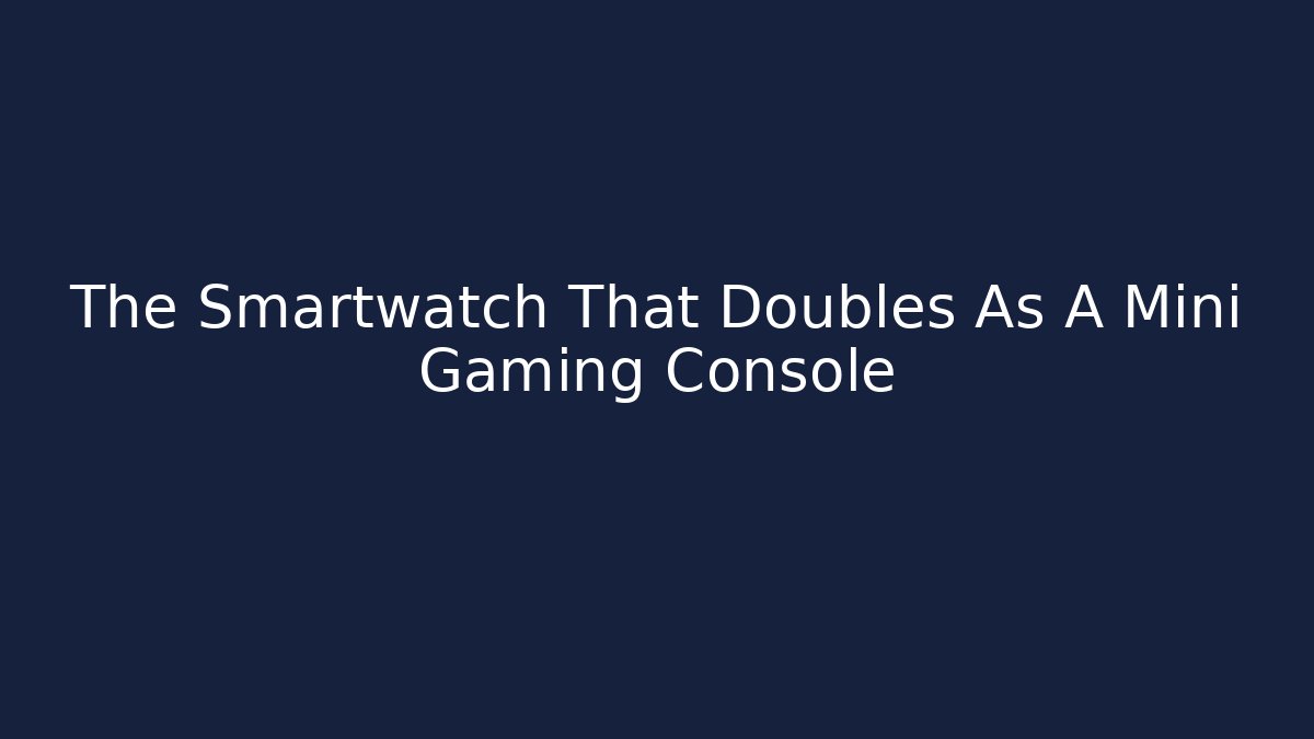 The Smartwatch That Doubles As A Mini Gaming Console