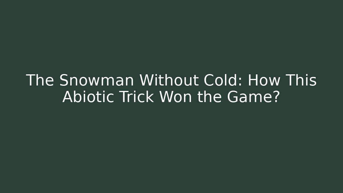 The Snowman Without Cold: How This Abiotic Trick Won the Game?