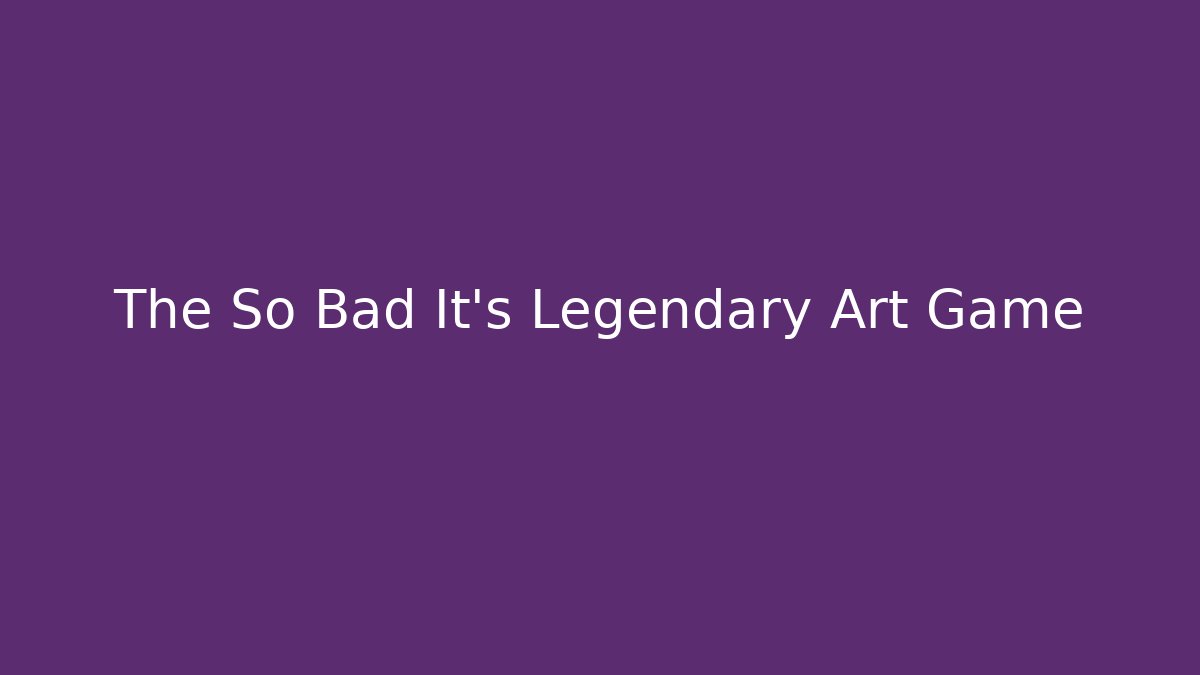 The So Bad It's Legendary Art Game