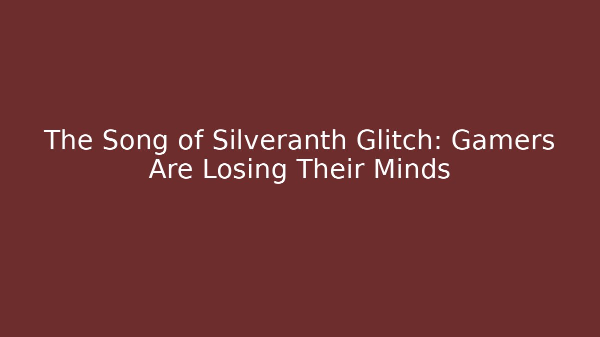 The Song of Silveranth Glitch: Gamers Are Losing Their Minds