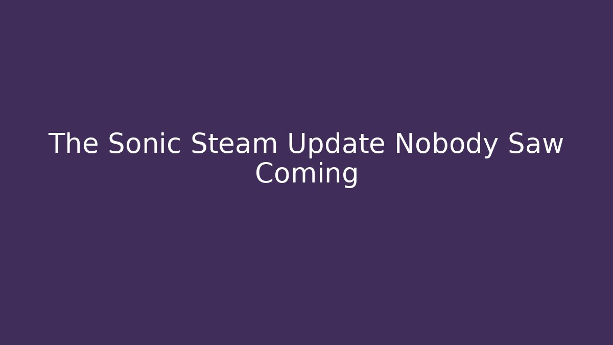 The Sonic Steam Update Nobody Saw Coming