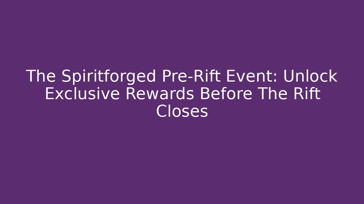 The Spiritforged Pre-Rift Event: Unlock Exclusive Rewards Before The Rift Closes