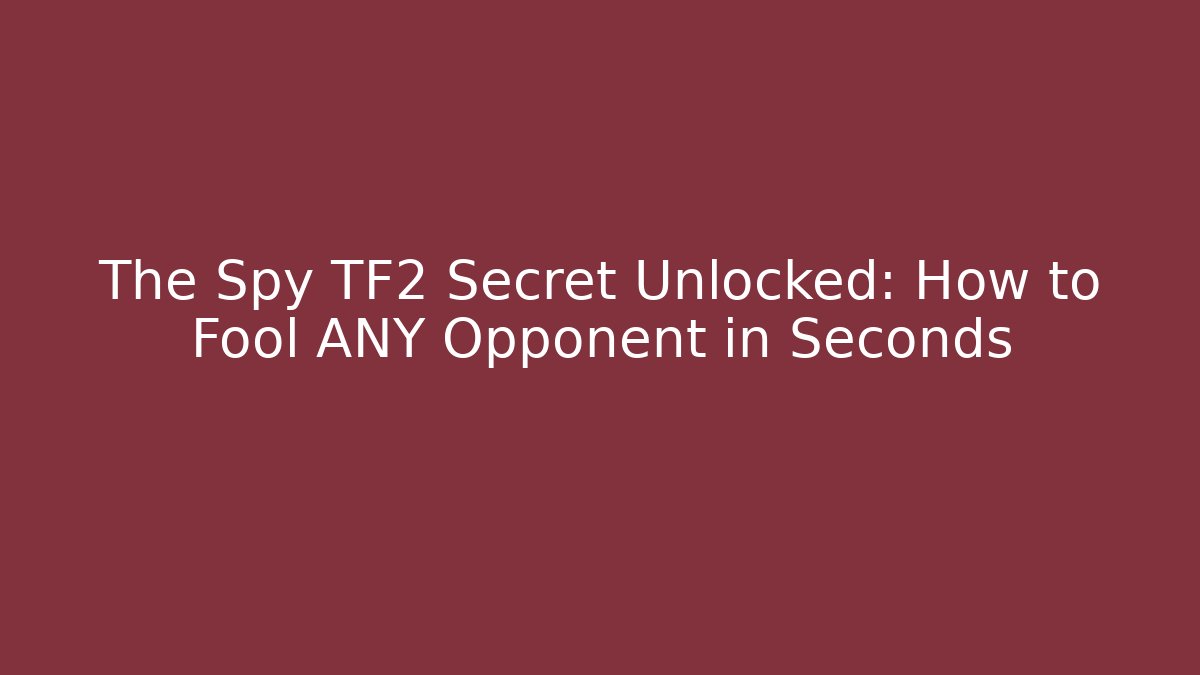 The Spy TF2 Secret Unlocked: How to Fool ANY Opponent in Seconds