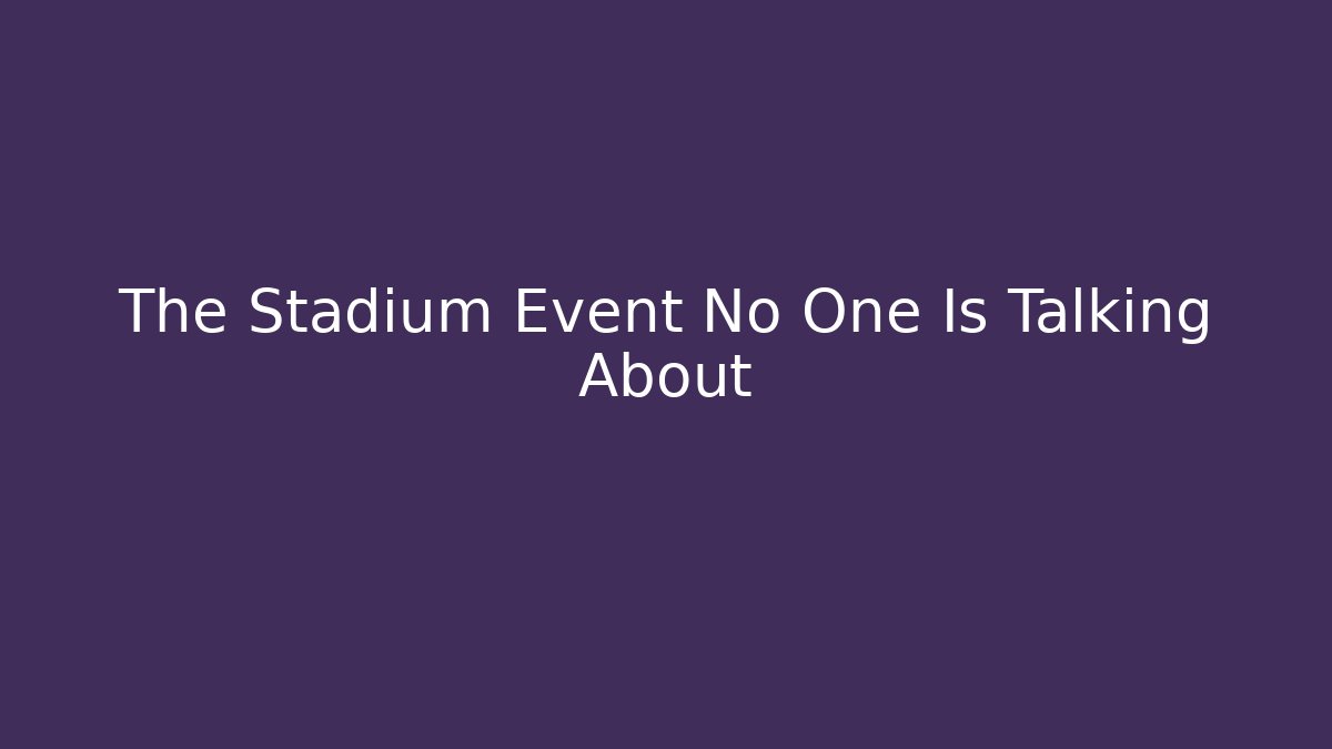 The Stadium Event No One Is Talking About