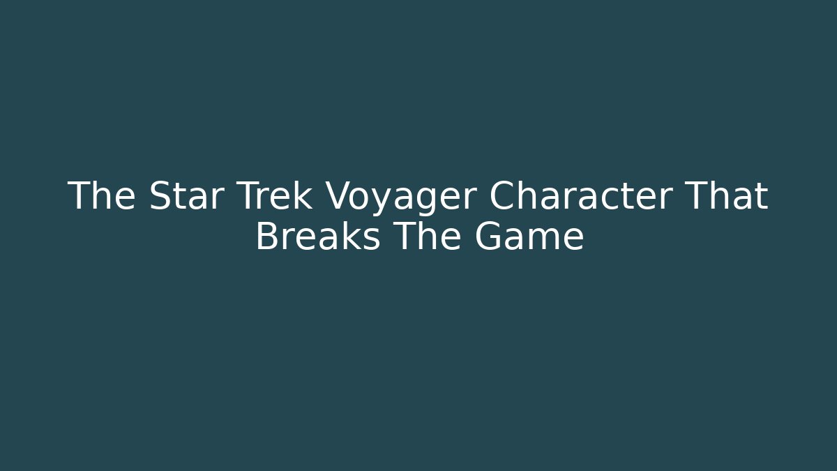 The Star Trek Voyager Character That Breaks The Game