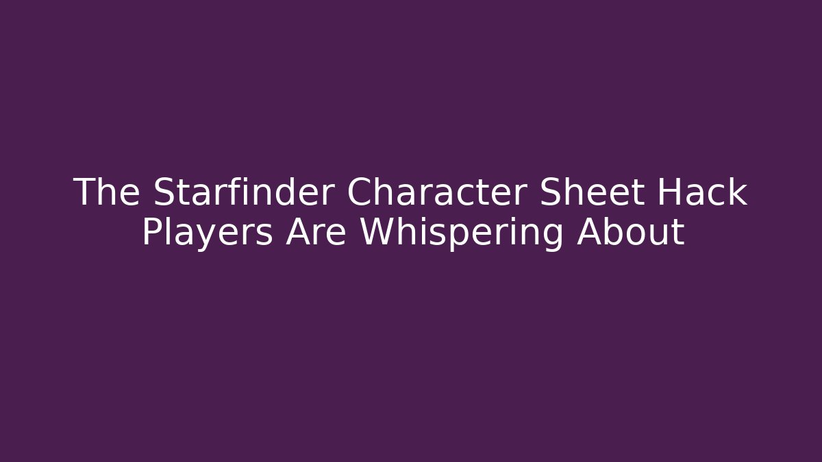 The Starfinder Character Sheet Hack Players Are Whispering About