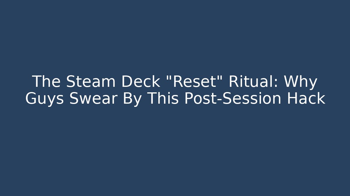The Steam Deck "Reset" Ritual: Why Guys Swear By This Post-Session Hack