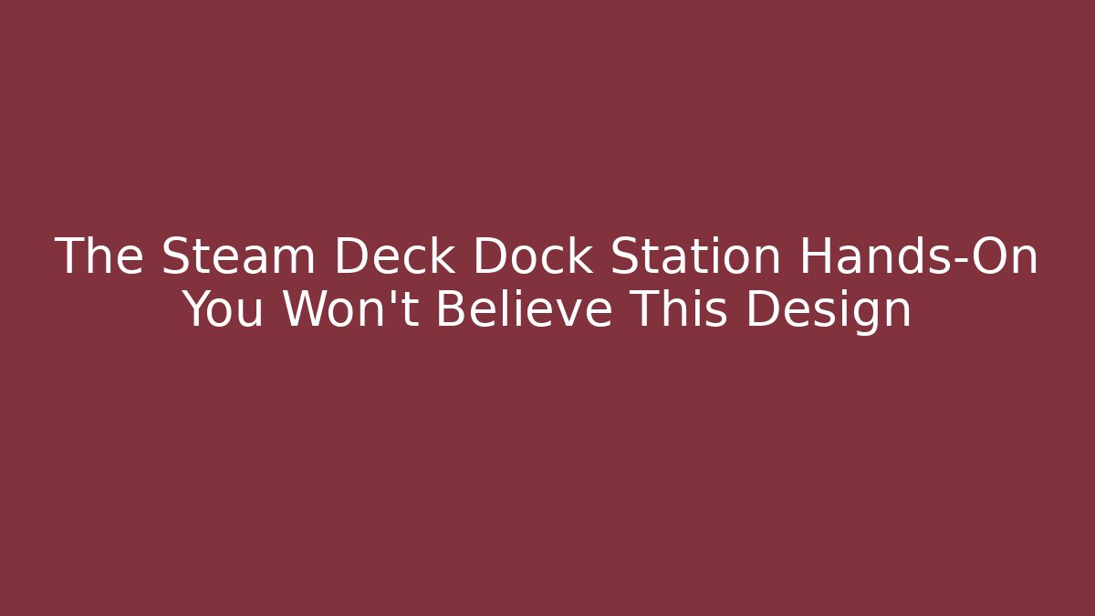 The Steam Deck Dock Station Hands-On You Won't Believe This Design