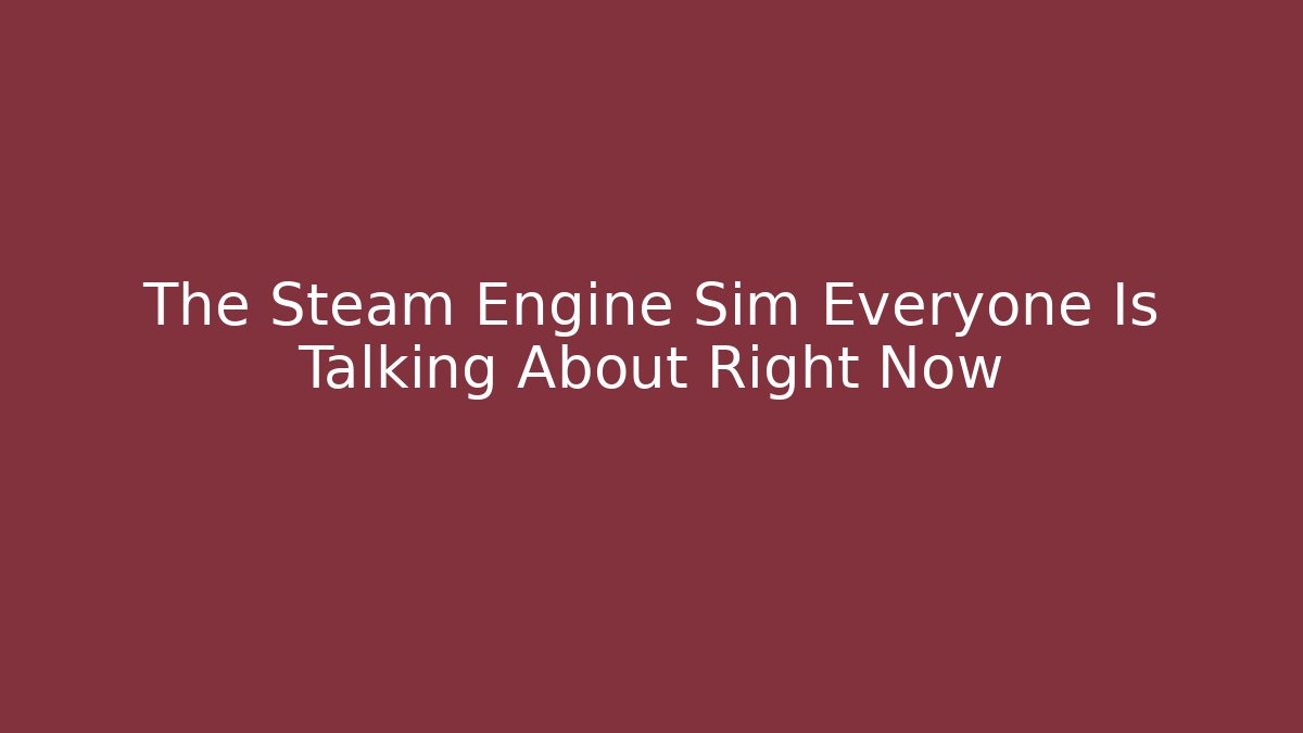 The Steam Engine Sim Everyone Is Talking About Right Now - The Family Holidays
