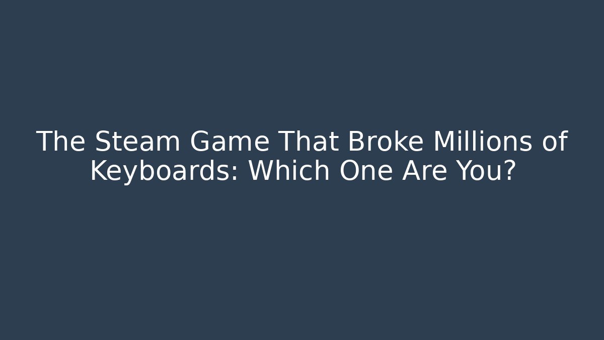 The Steam Game That Broke Millions of Keyboards: Which One Are You?