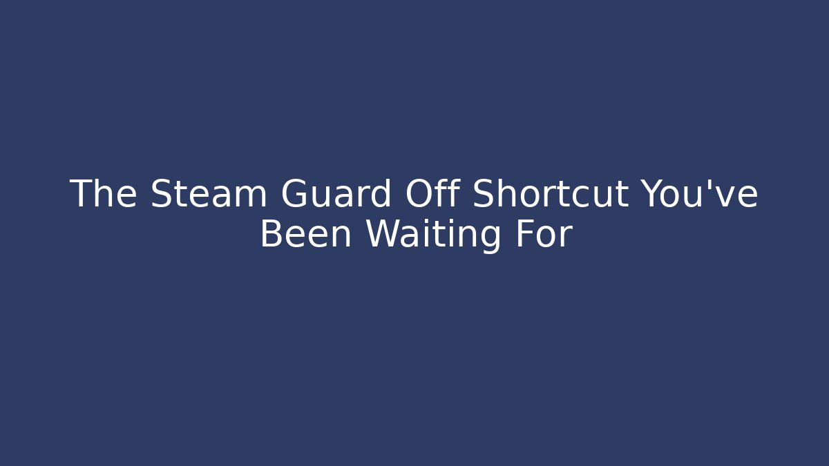 The Steam Guard Off Shortcut You’ve Been Waiting For