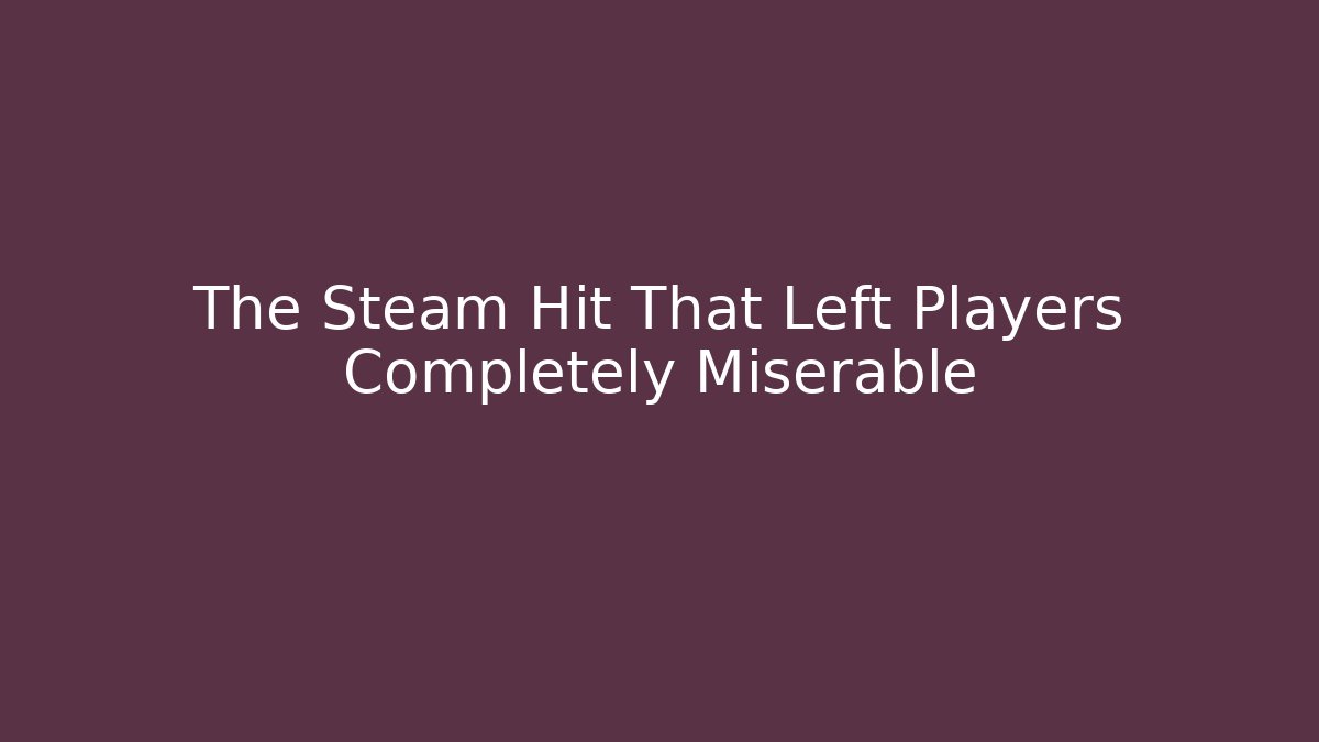 The Steam Hit That Left Players Completely Miserable