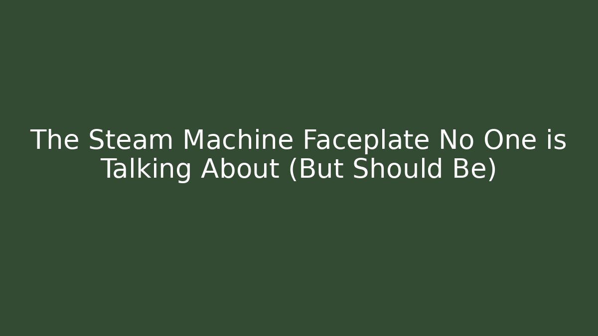 The Steam Machine Faceplate No One is Talking About (But Should Be)
