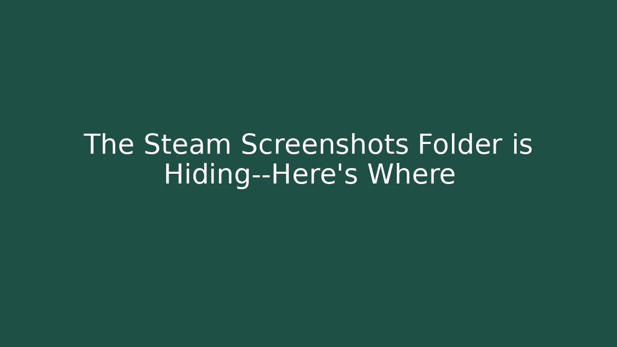 The Steam Screenshots Folder is Hiding—Here's Where