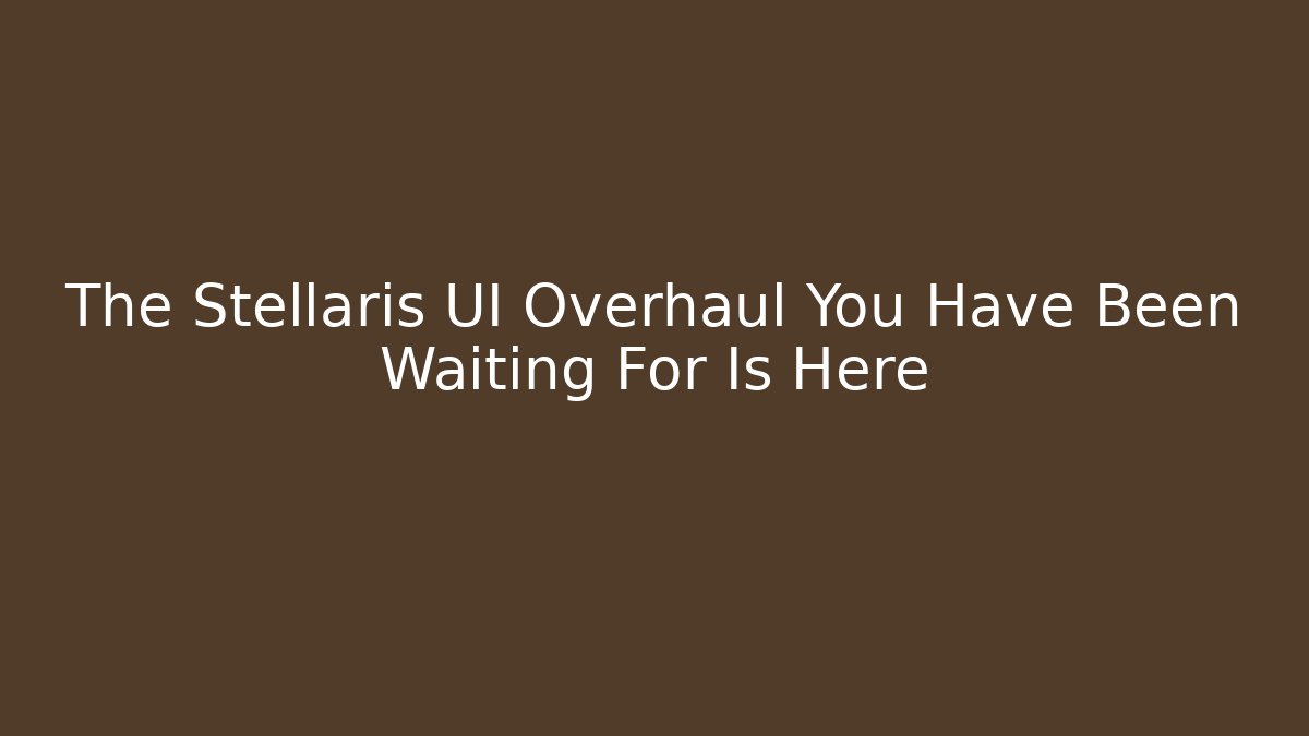The Stellaris UI Overhaul You Have Been Waiting For Is Here