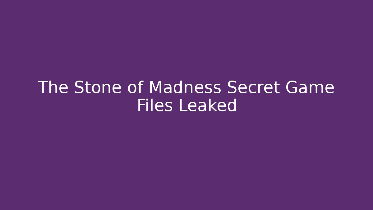 The Stone of Madness Secret Game Files Leaked