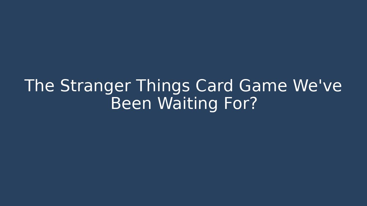 The Stranger Things Card Game We've Been Waiting For? - The Family Holidays