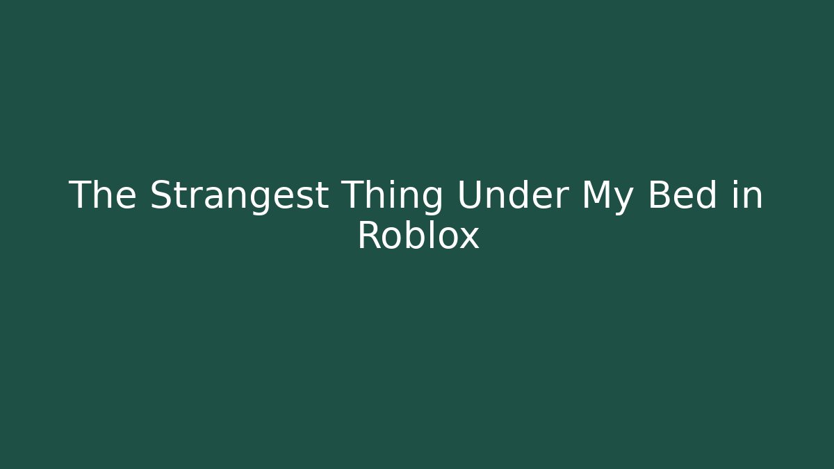 The Strangest Thing Under My Bed in Roblox - The Family Holidays
