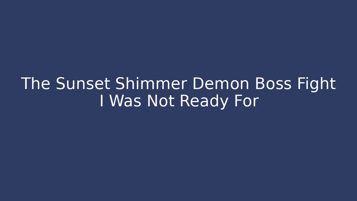 The Sunset Shimmer Demon Boss Fight I Was Not Ready For