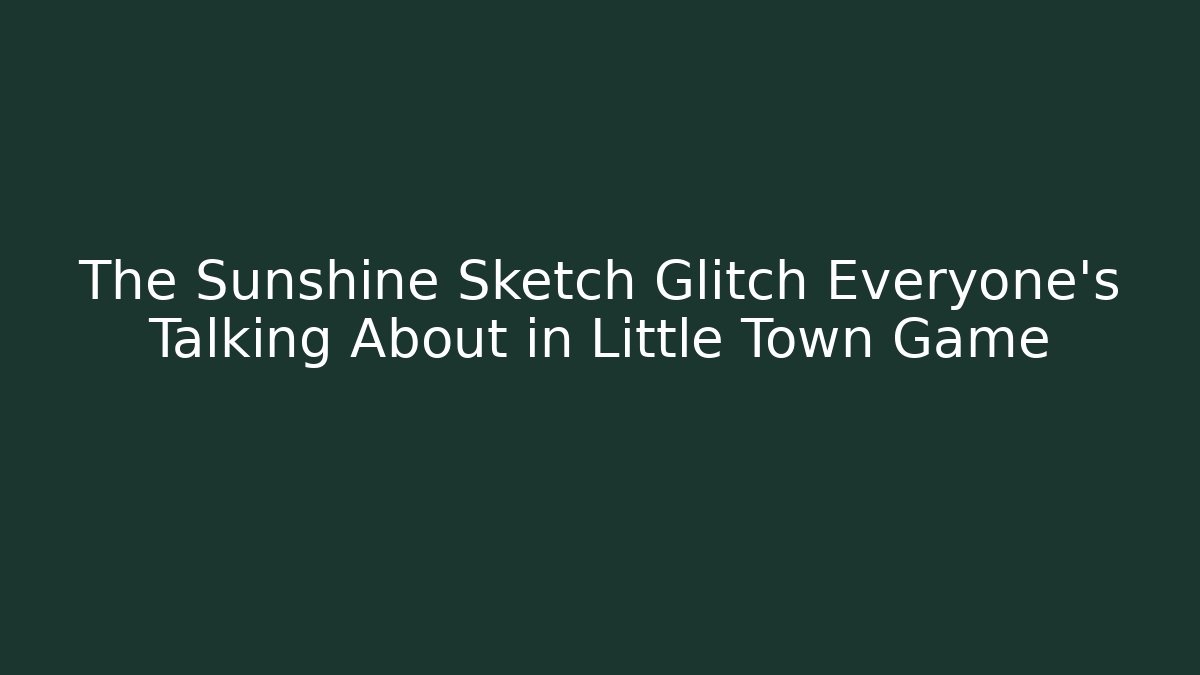 The Sunshine Sketch Glitch Everyone’s Talking About in Little Town Game