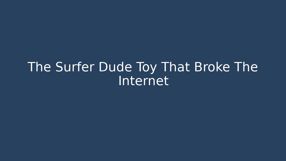 The Surfer Dude Toy That Broke The Internet - The Family Holidays