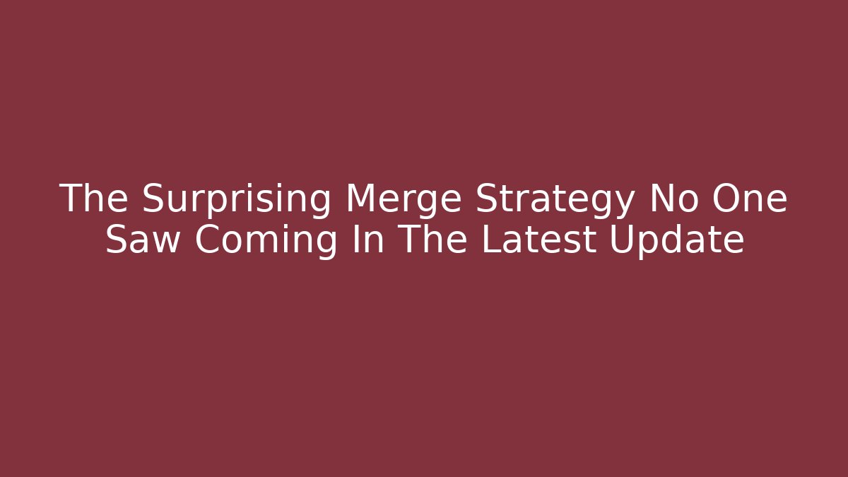 The Surprising Merge Strategy No One Saw Coming In The Latest Update