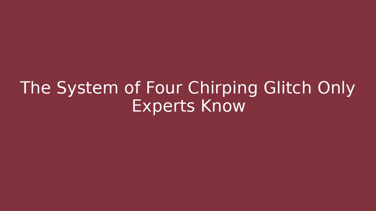 The System of Four Chirping Glitch Only Experts Know