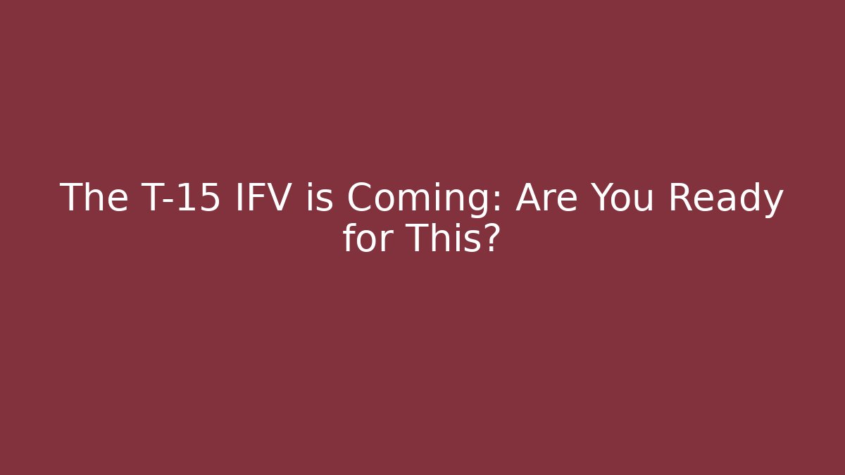 The T-15 IFV is Coming: Are You Ready for This?