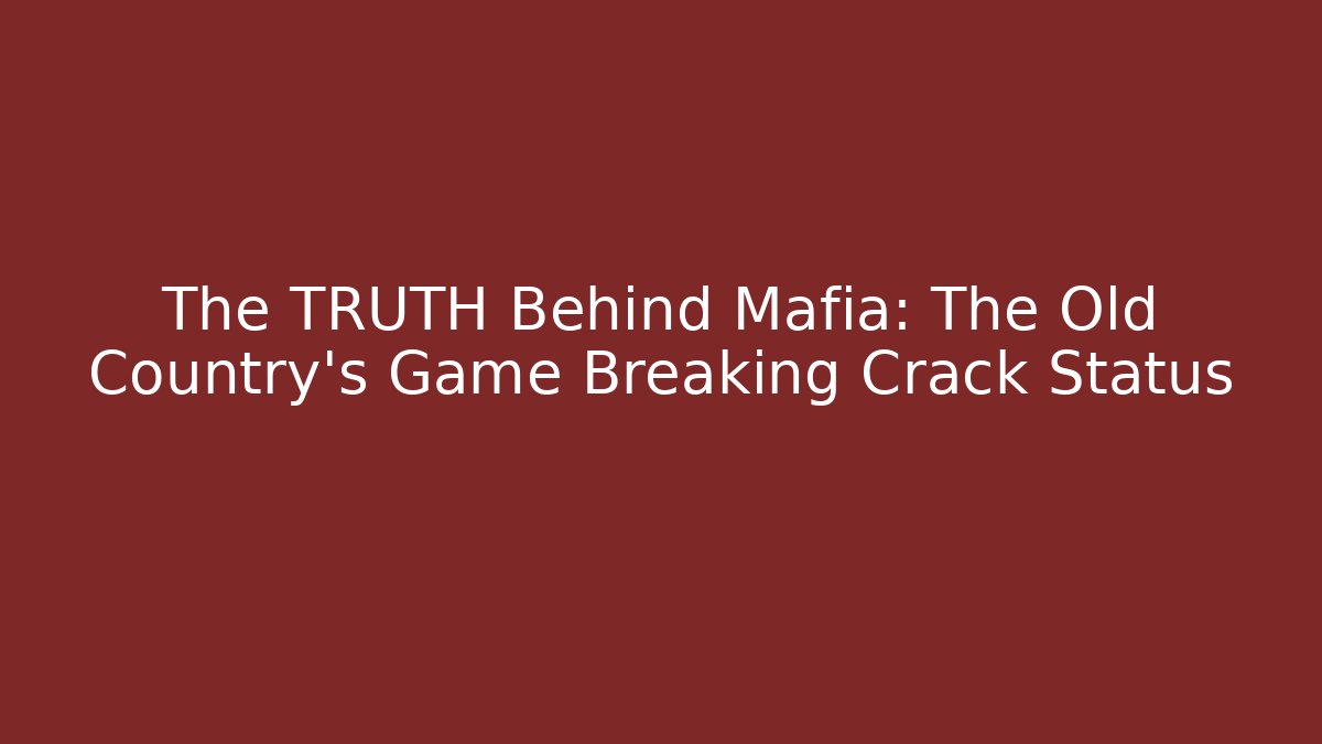 The TRUTH Behind Mafia: The Old Country's Game Breaking Crack Status