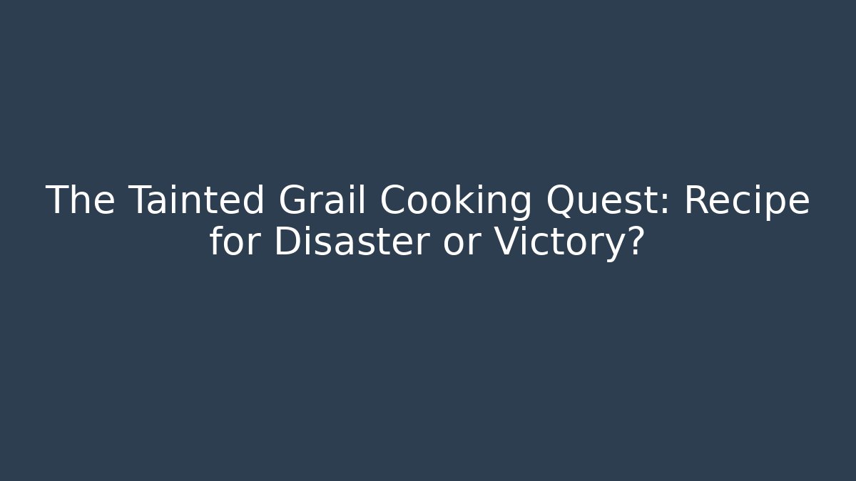The Tainted Grail Cooking Quest: Recipe for Disaster or Victory?