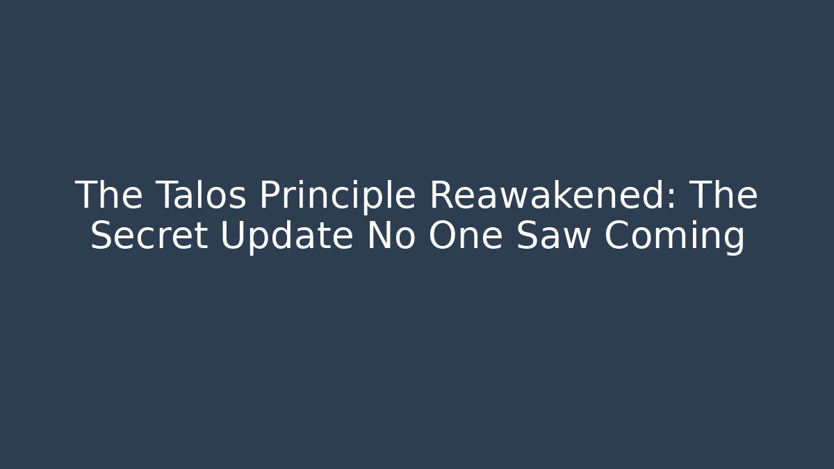 The Talos Principle Reawakened: The Secret Update No One Saw Coming