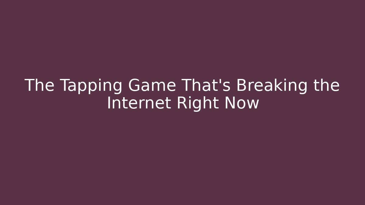 The Tapping Game That’s Breaking the Internet Right Now