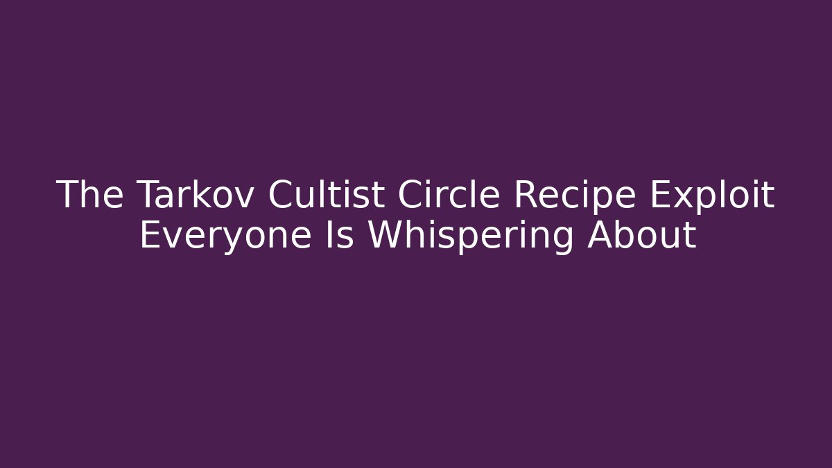 The Tarkov Cultist Circle Recipe Exploit Everyone Is Whispering About